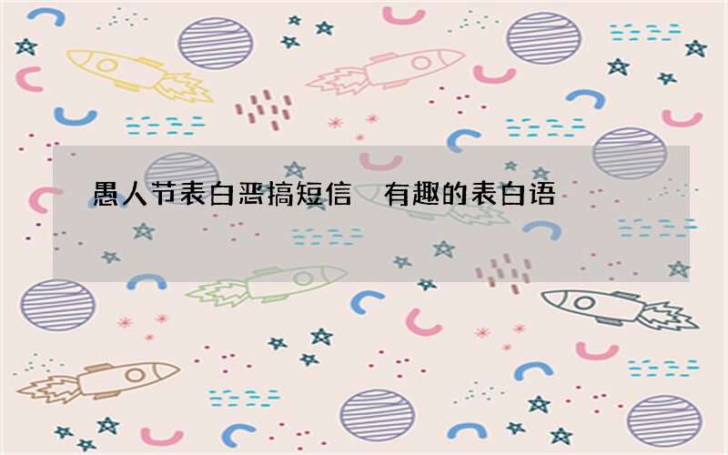 愚人节表白恶搞短信 有趣的表白语